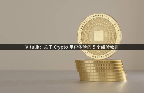 Vitalik：关于 Crypto 用户体验的 5 个经验教训