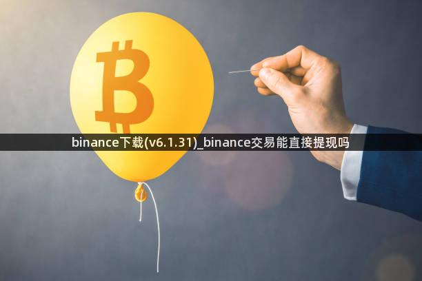 binance下载(v6.1.31)_binance交易能直接提现吗