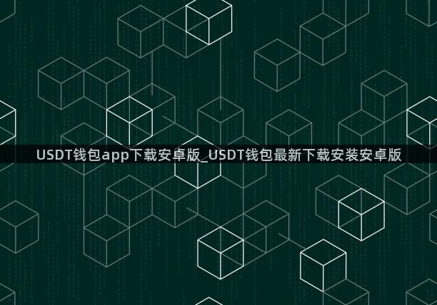USDT钱包app下载安卓版_USDT钱包最新下载安装安卓版