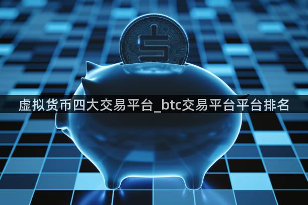 虚拟货币四大交易平台_btc交易平台平台排名