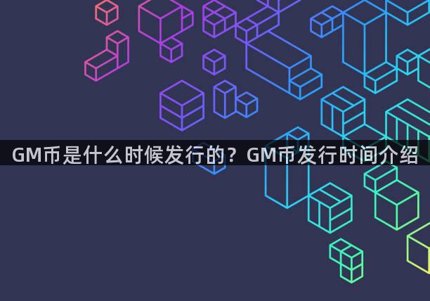 GM币是什么时候发行的？GM币发行时间介绍
