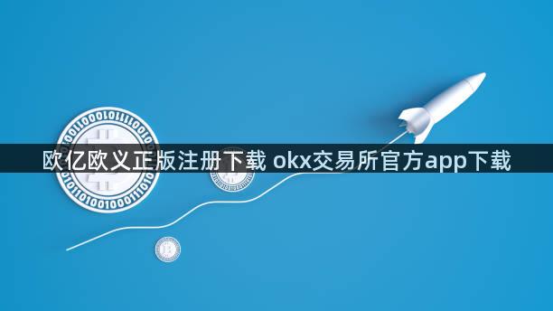欧亿欧义正版注册下载 okx交易所官方app下载