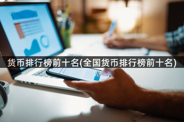 货币排行榜前十名(全国货币排行榜前十名)
