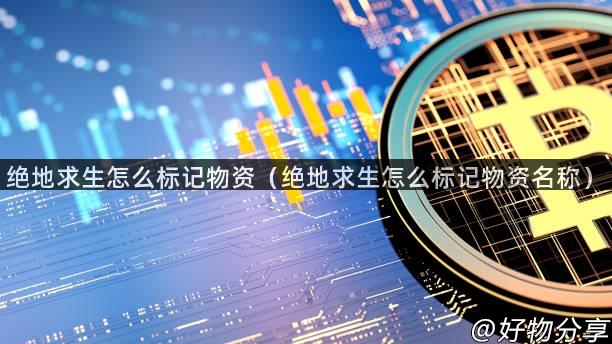 绝地求生怎么标记物资（绝地求生怎么标记物资名称）
