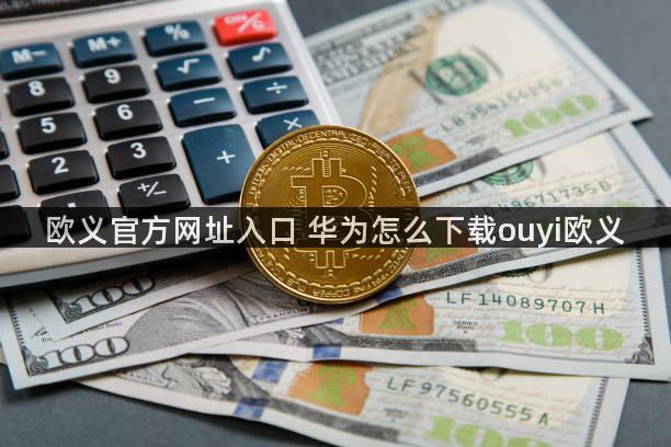 欧义官方网址入口 华为怎么下载ouyi欧义