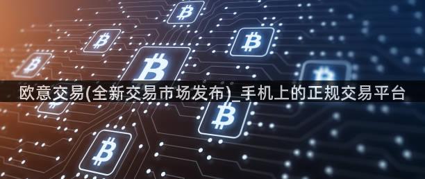 欧意交易(全新交易市场发布)_手机上的正规交易平台