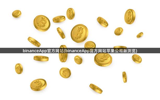 binanceApp官方网站(binanceApp官方网站苹果公司版浏览)