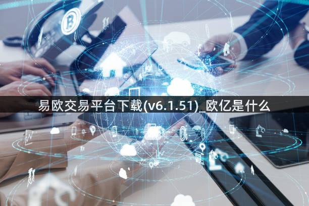 易欧交易平台下载(v6.1.51)_欧亿是什么