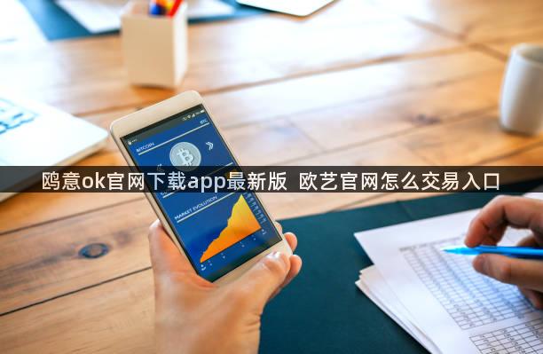 鸥意ok官网下载app最新版  欧艺官网怎么交易入口