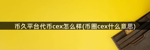 币久平台代币cex怎么样(币圈cex什么意思)