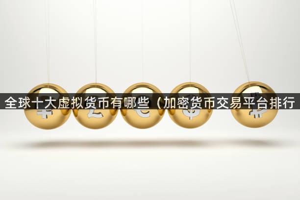 全球十大虚拟货币有哪些（加密货币交易平台排行