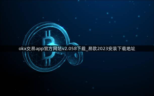 okx交易app官方网站v2.058下载_易欧2023安装下载地址