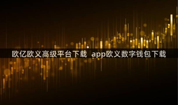 欧亿欧义高级平台下载  app欧义数字钱包下载