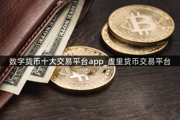 数字货币十大交易平台app_虚里货币交易平台