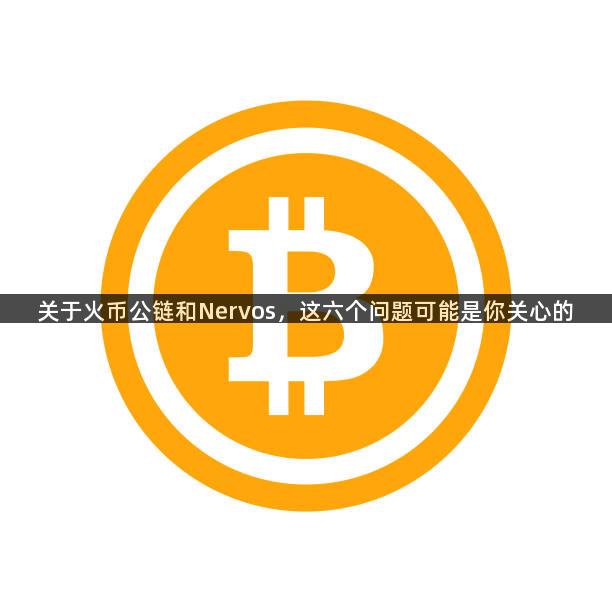 关于火币公链和Nervos，这六个问题可能是你关心的