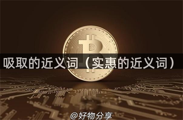 吸取的近义词（实惠的近义词）