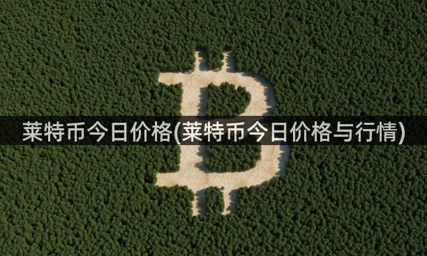 莱特币今日价格(莱特币今日价格与行情)