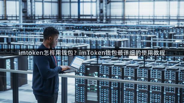 imtoken怎样用钱包？imToken钱包最详细的使用教程