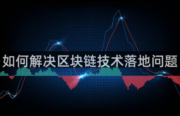 如何解决区块链技术落地问题