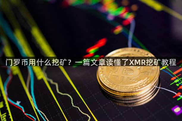 门罗币用什么挖矿？一篇文章读懂了XMR挖矿教程