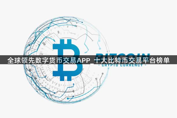 全球领先数字货币交易APP_十大比特币交易平台榜单