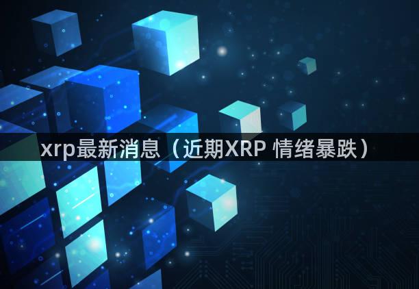 xrp最新消息（近期XRP 情绪暴跌）