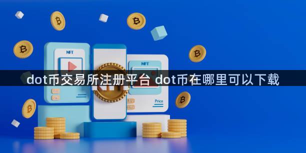 dot币交易所注册平台 dot币在哪里可以下载