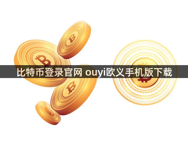 比特币登录官网 ouyi欧义手机版下载