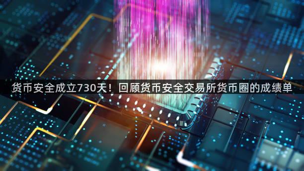货币安全成立730天！回顾货币安全交易所货币圈的成绩单