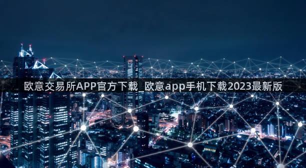 欧意交易所APP官方下载_欧意app手机下载2023最新版