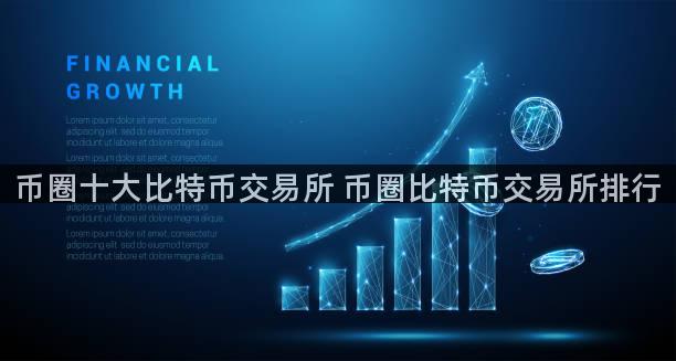 币圈十大比特币交易所 币圈比特币交易所排行