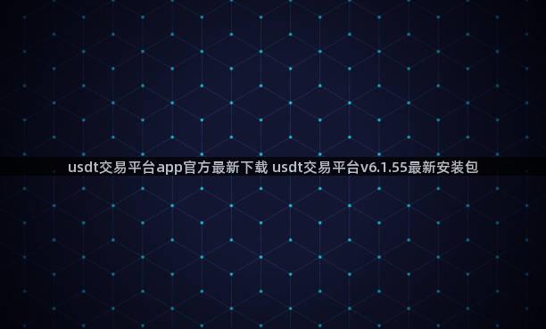 usdt交易平台app官方最新下载 usdt交易平台v6.1.55最新安装包