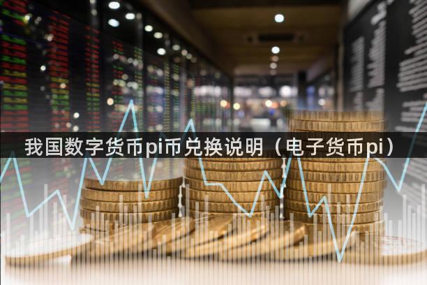我国数字货币pi币兑换说明（电子货币pi）