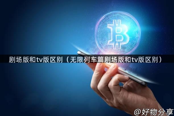 剧场版和tv版区别（无限列车篇剧场版和tv版区别）