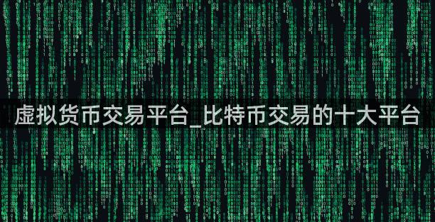 虚拟货币交易平台_比特币交易的十大平台
