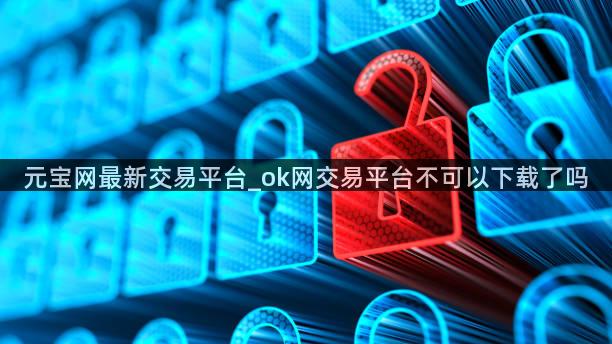元宝网最新交易平台_ok网交易平台不可以下载了吗