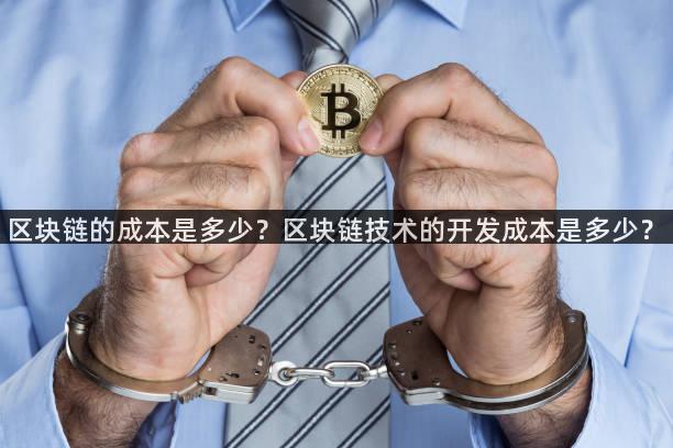 区块链的成本是多少？区块链技术的开发成本是多少？