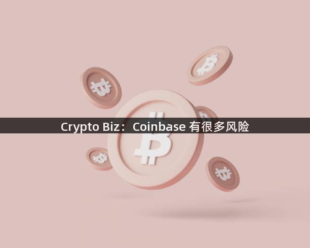 Crypto Biz：Coinbase 有很多风险