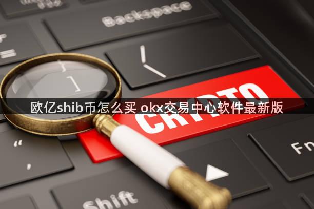 欧亿shib币怎么买 okx交易中心软件最新版