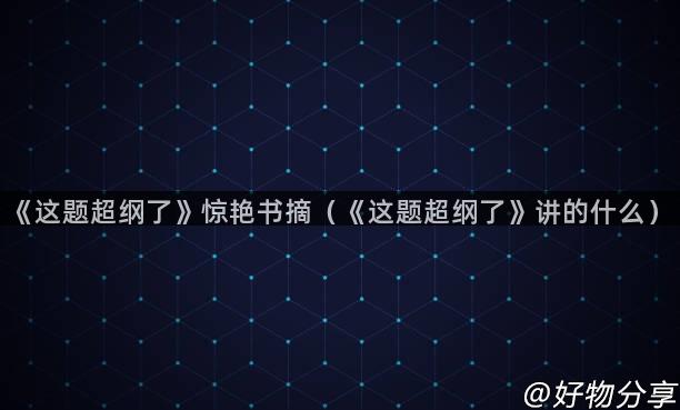 《这题超纲了》惊艳书摘（《这题超纲了》讲的什么）