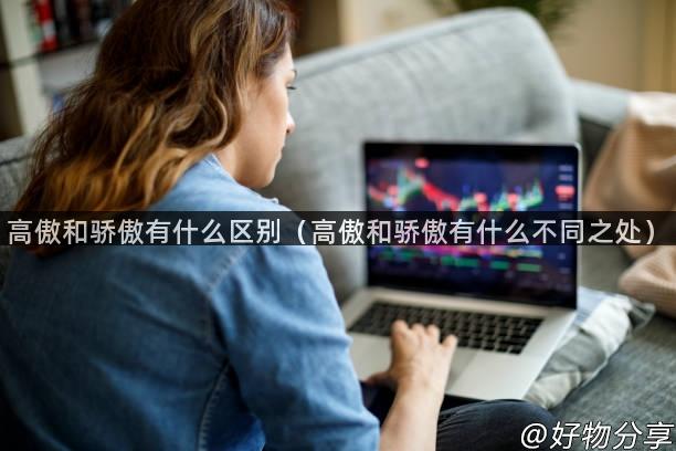 高傲和骄傲有什么区别（高傲和骄傲有什么不同之处）