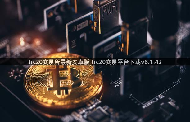 trc20交易所最新安卓版 trc20交易平台下载v6.1.42