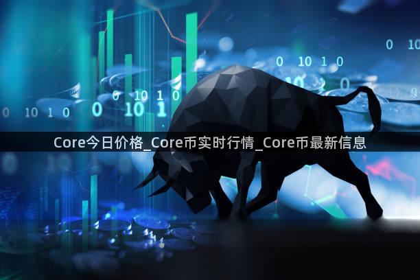 Core今日价格_Core币实时行情_Core币最新信息