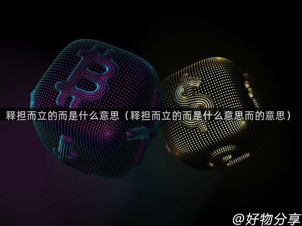 释担而立的而是什么意思（释担而立的而是什么意思而的意思）