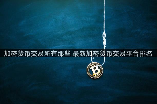加密货币交易所有那些 最新加密货币交易平台排名