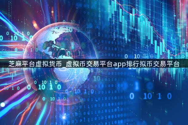 芝麻平台虚拟货币_虚拟币交易平台app排行拟币交易平台