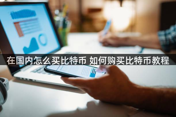 在国内怎么买比特币 如何购买比特币教程