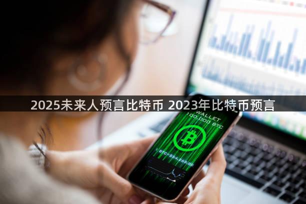 2025未来人预言比特币 2023年比特币预言