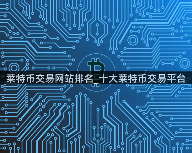 莱特币交易网站排名_十大莱特币交易平台