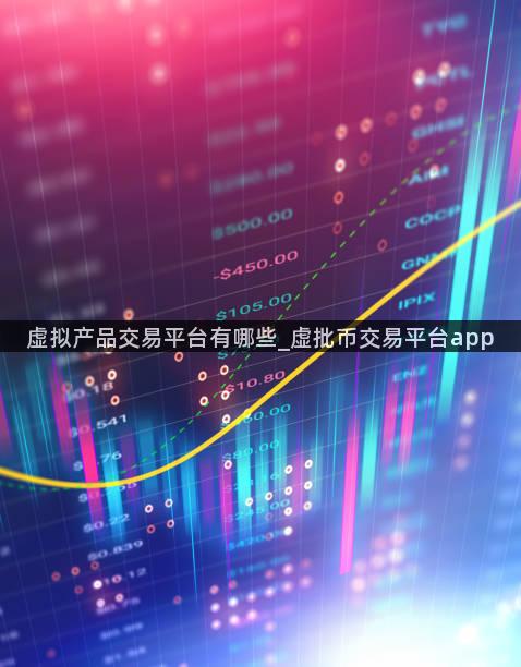 虚拟产品交易平台有哪些_虚批币交易平台app